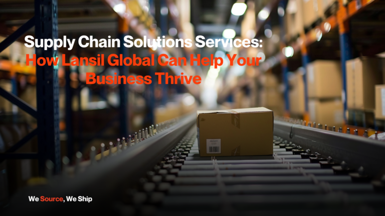 Supply Chain Solutions Services: How Lansil Global Can Help Your Business Thrive 2025